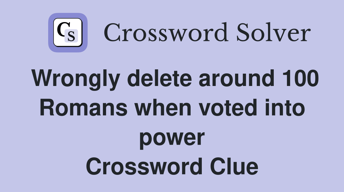 Wrongly delete around 100 Romans when voted into power Crossword Clue
